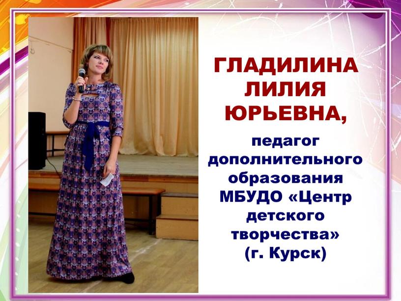 ГЛАДИЛИНА ЛИЛИЯ ЮРЬЕВНА, педагог дополнительного образования