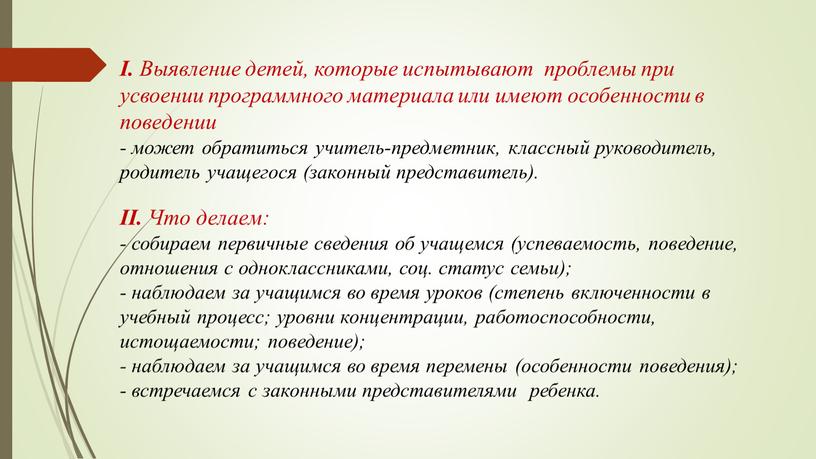 I. Выявление детей, которые испытывают проблемы при усвоении программного материала или имеют особенности в поведении - может обратиться учитель-предметник, классный руководитель, родитель учащегося (законный представитель)