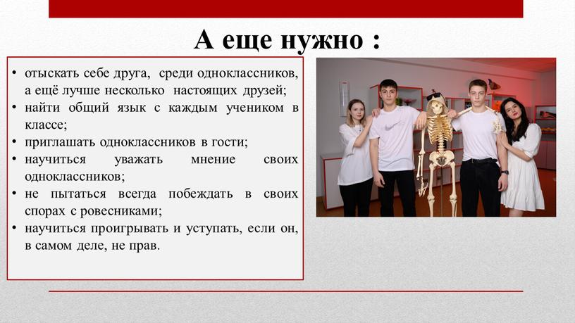 А еще нужно : отыскать себе друга, среди одноклассников, а ещё лучше несколько настоящих друзей; найти общий язык с каждым учеником в классе; приглашать одноклассников…