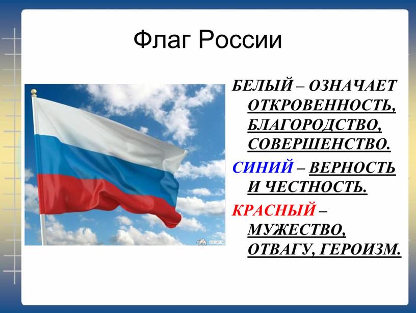 Флаг России БЕЛЫЙ – ОЗНАЧАЕТ ОТКРОВЕННОСТЬ,