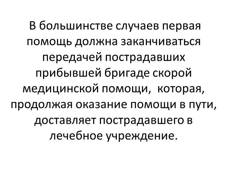 В большинстве случаев первая помощь должна заканчиваться передачей пострадавших прибывшей бригаде скорой медицинской помощи, которая, продолжая оказание помощи в пути, доставляет пострадавшего в лечебное учреждение