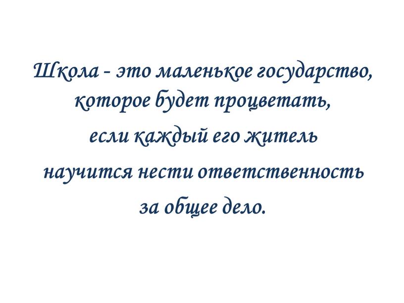 Школа - это маленькое государство, которое будет процветать, если каждый его житель научится нести ответственность за общее дело