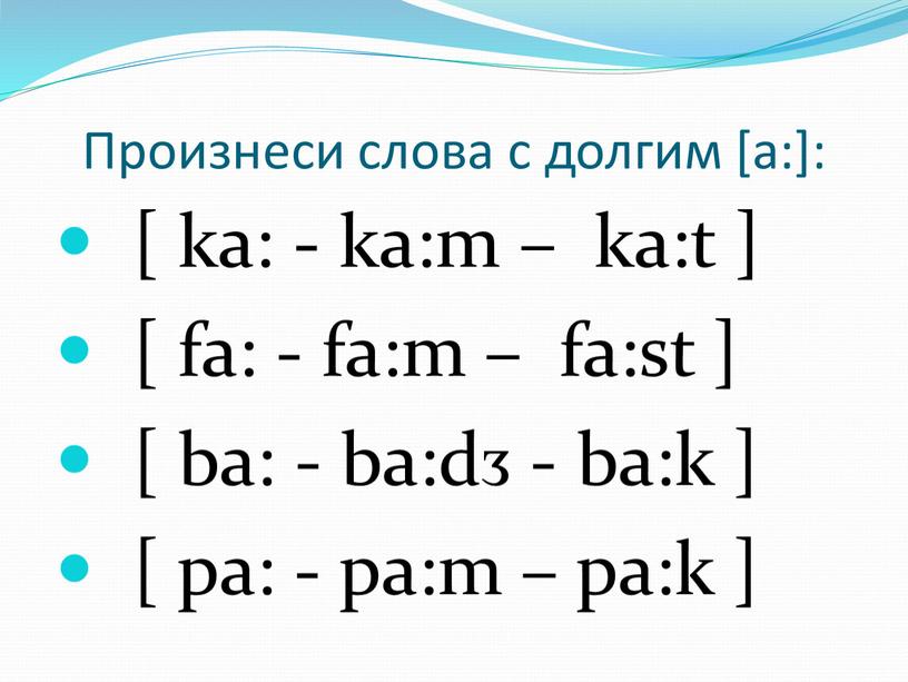 Произнеси слова с долгим [a:]: [ ka: - ka:m – ka:t ] [ fa: - fa:m – fa:st ] [ ba: - ba:dᴣ - ba:k…