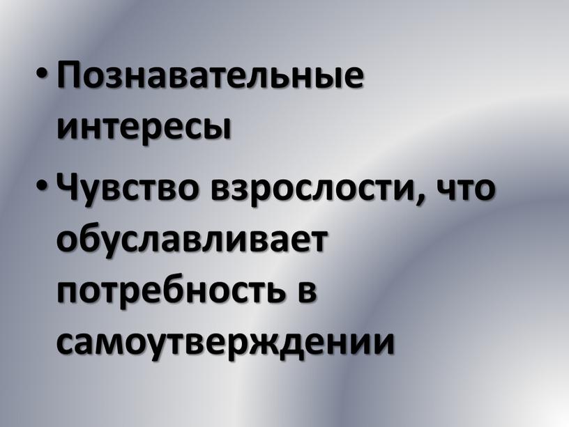 Познавательные интересы Чувство взрослости, что обуславливает потребность в самоутверждении