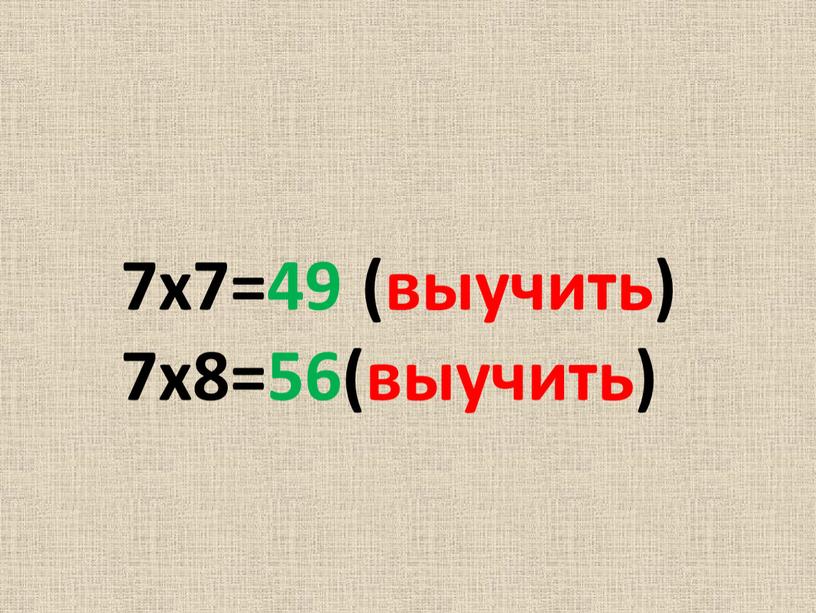 7х7=49 (выучить) 7х8=56(выучить)