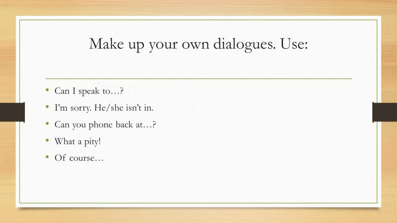 Make up your own dialogues. Use: