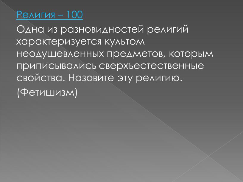 Религия – 100 Одна из разновидностей религий характеризуется культом неодушевленных предметов, которым приписывались сверхъестественные свойства