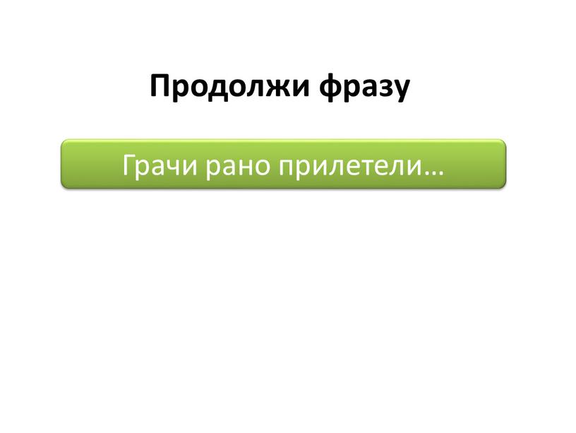 Продолжи фразу Грачи рано прилетели…