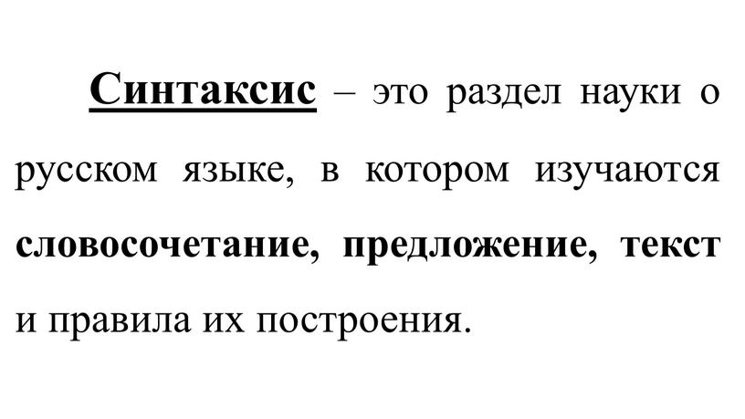 Синтаксис – это раздел науки о русском языке, в котором изучаются словосочетание, предложение, текст и правила их построения