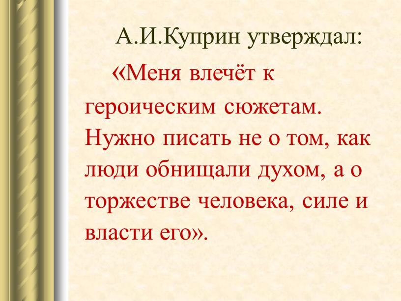 А.И.Куприн утверждал: «Меня влечёт к героическим сюжетам