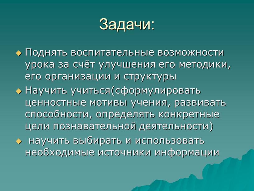 Задачи: Поднять воспитательные возможности урока за счёт улучшения его методики, его организации и структуры