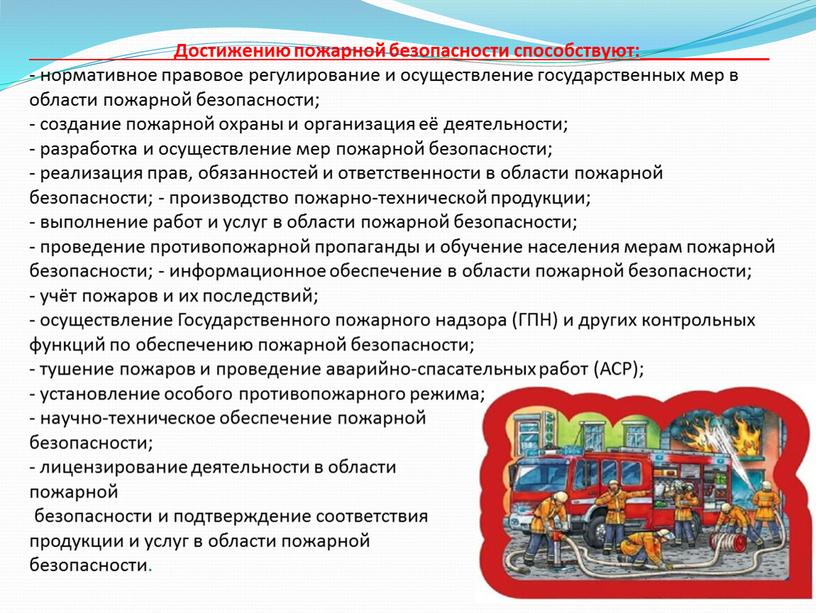 Достижению пожарной безопасности способствуют:_____________ - нормативное правовое регулирование и осуществление государственных мер в области пожарной безопасности; - создание пожарной охраны и организация её деятельности; -…