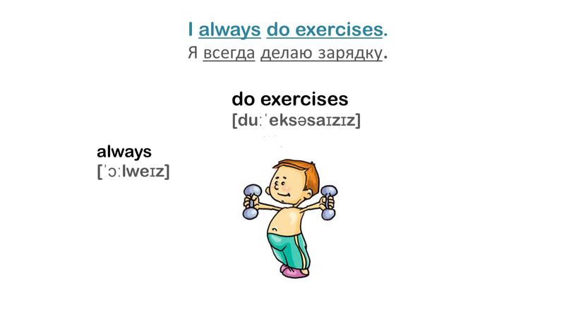 I always do exercises. Я всегда делаю зарядку