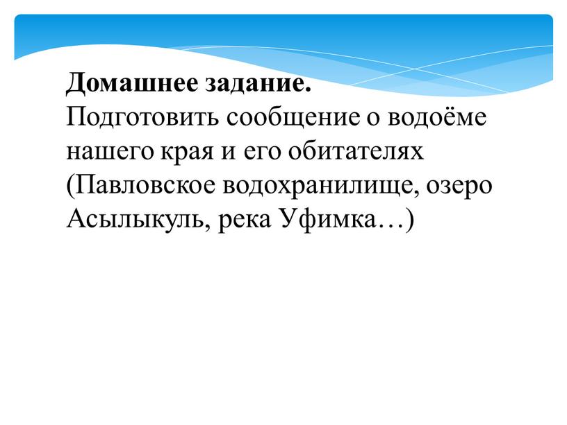 Домашнее задание. Подготовить сообщение о водоёме нашего края и его обитателях (Павловское водохранилище, озеро