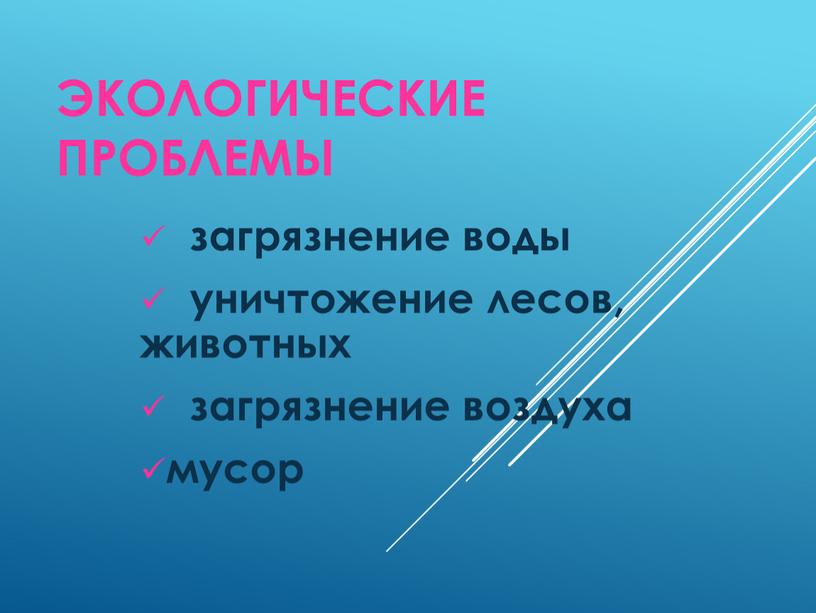 Экологические проблемы загрязнение воды уничтожение лесов, животных загрязнение воздуха мусор