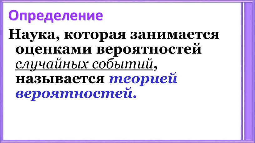 Определение Наука, которая занимается оценками вероятностей случайных событий , называется теорией вероятностей