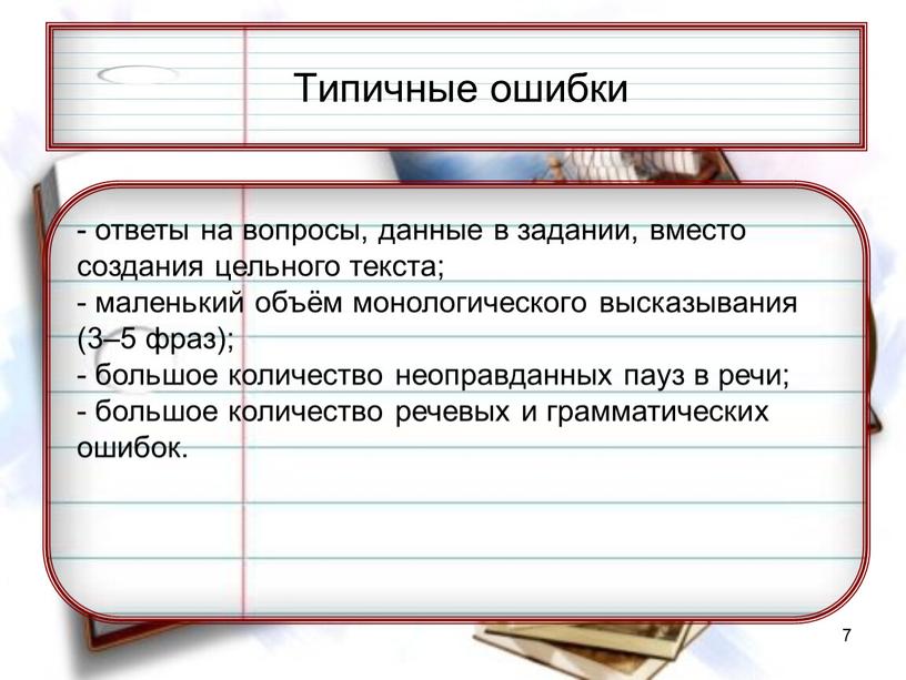 Типичные ошибки - ответы на вопросы, данные в задании, вместо создания цельного текста; - маленький объём монологического высказывания (3–5 фраз); - большое количество неоправданных пауз…