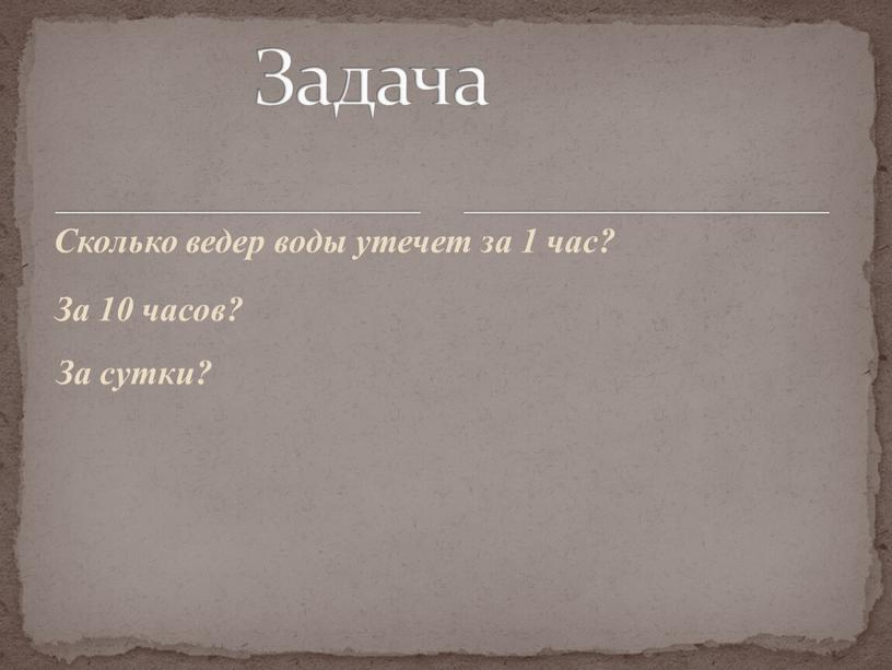 За 10 часов? Сколько ведер воды утечет за 1 час?