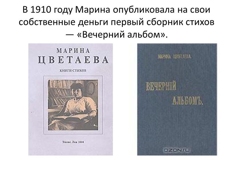 В 1910 году Марина опубликовала на свои собственные деньги первый сборник стихов — «Вечерний альбом»