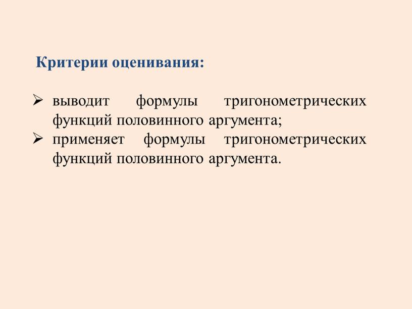 Критерии оценивания: выводит формулы тригонометрических функций половинного аргумента; применяет формулы тригонометрических функций половинного аргумента