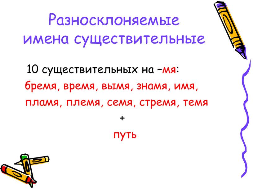 Разносклоняемые имена существительные 10 существительных на –мя: бремя, время, вымя, знамя, имя, пламя, племя, семя, стремя, темя + путь