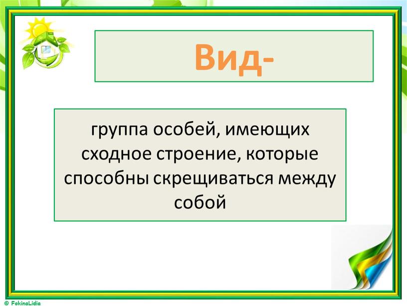 Вид- группа особей, имеющих сходное строение, которые способны скрещиваться между собой