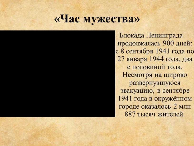 Час мужества» Блокада Ленинграда продолжалась 900 дней: с 8 сентября 1941 года по 27 января 1944 года, два с половиной года