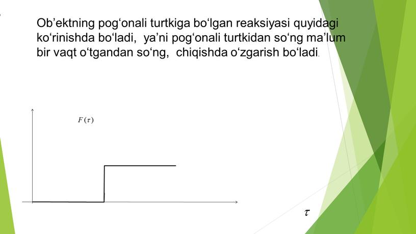 Ob’ektning pog‘onali turtkiga bo‘lgan reaksiyasi quyidagi ko‘rinishda bo‘ladi, ya’ni pog‘onali turtkidan so‘ng ma’lum bir vaqt o‘tgandan so‘ng, chiqishda o‘zgarish bo‘ladi