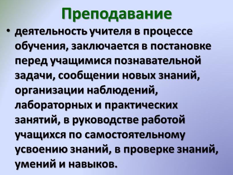 Преподавание деятельность учителя в процессе обучения, заключается в постановке перед учащимися познавательной задачи, сообщении новых знаний, организации наблюдений, лабораторных и практических занятий, в руководстве работой…