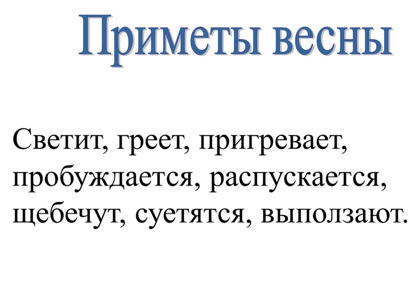 Светит, греет, пригревает, пробуждается, распускается, щебечут, суетятся, выползают