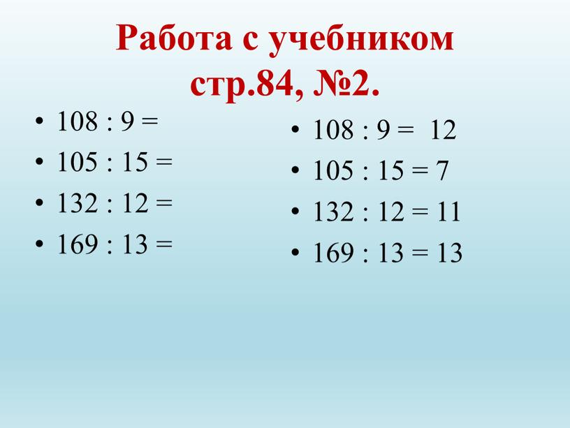 Работа с учебником стр.84, №2. 108 : 9 = 105 : 15 = 132 : 12 = 169 : 13 = 108 : 9 =…