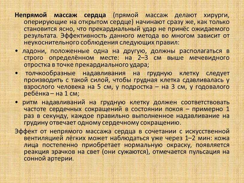 Непрямой массаж сердца (прямой массаж делают хирурги, оперирующие на открытом сердце) начинают сразу же, как только становится ясно, что прекардиальный удар не принёс ожидаемого результата