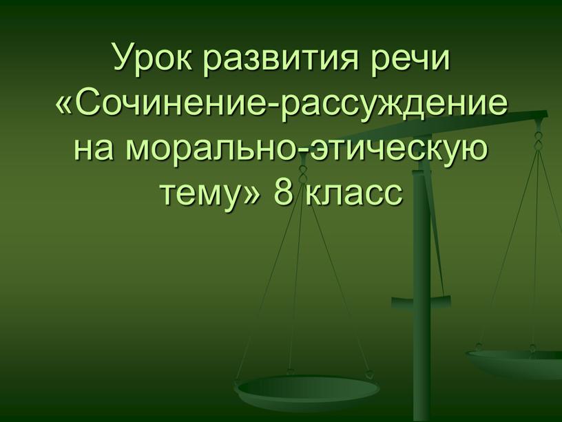 Урок развития речи «Сочинение-рассуждение на морально-этическую тему» 8 класс