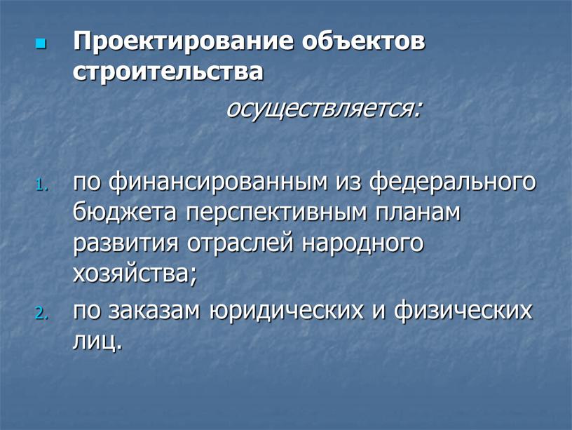 Проектирование объектов строительства осуществляется: по финансированным из федерального бюджета перспективным планам развития отраслей народного хозяйства; по заказам юридических и физических лиц