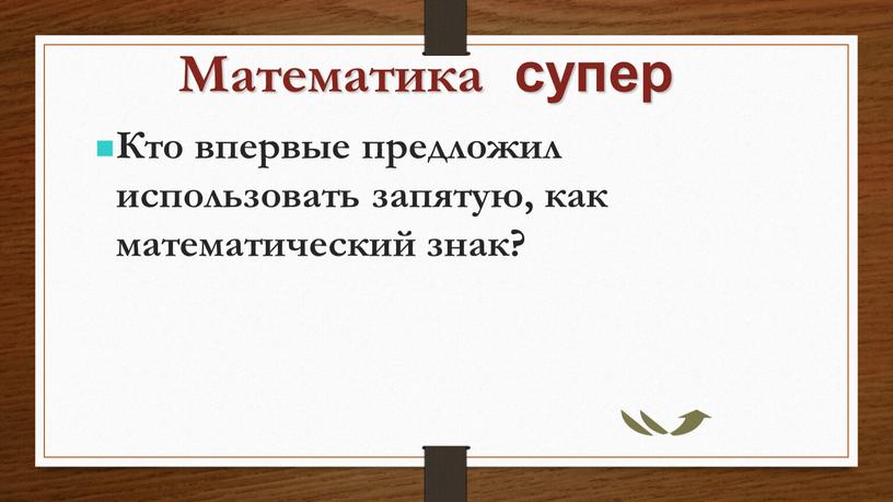 Математика супер Кто впервые предложил использовать запятую, как математический знак?