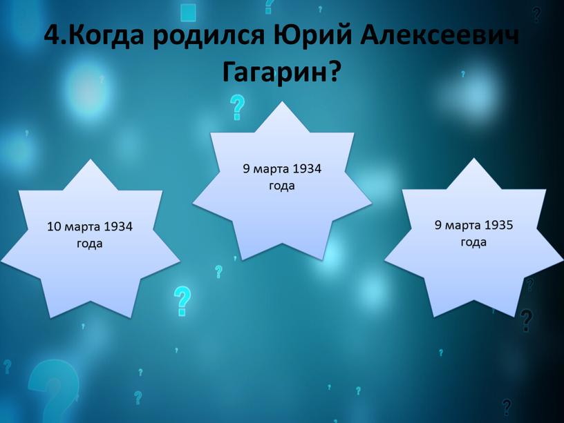 Когда родился Юрий Алексеевич Гагарин? 10 марта 1934 года 9 марта 1934 года 9 марта 1935 года