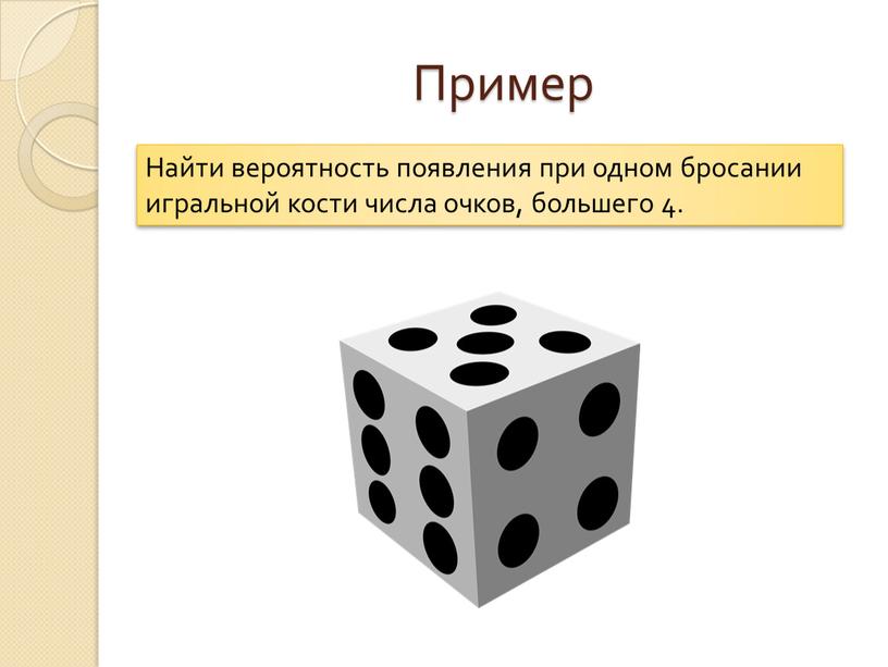 Пример Найти вероятность появления при одном бросании игральной кости числа очков, большего 4