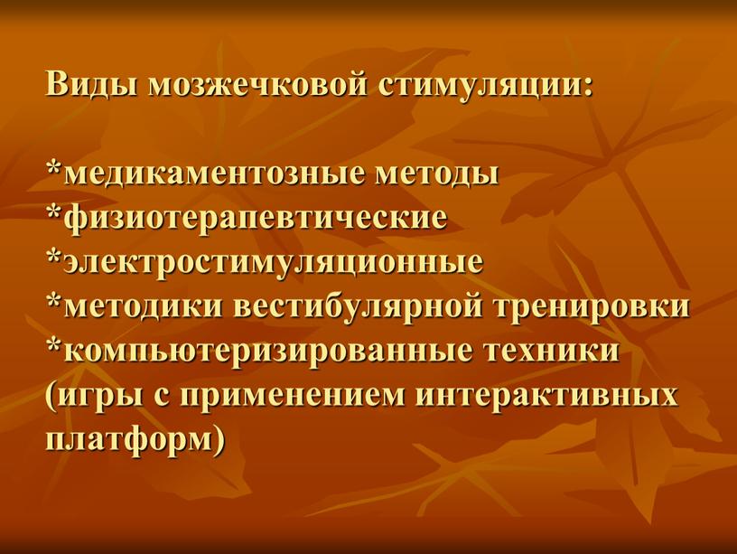 Виды мозжечковой стимуляции: *медикаментозные методы *физиотерапевтические *электростимуляционные *методики вестибулярной тренировки *компьютеризированные техники (игры с применением интерактивных платформ)