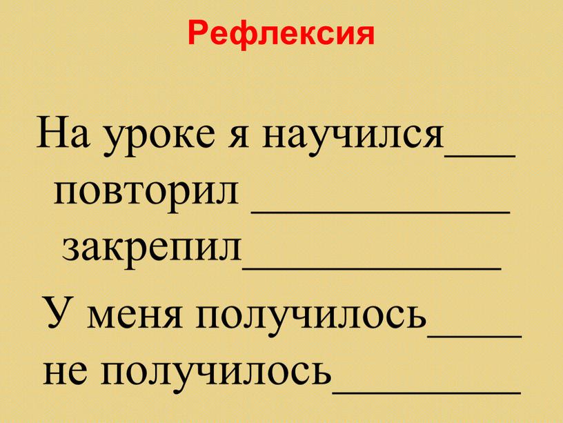 Рефлексия На уроке я научился___ повторил ___________ закрепил___________