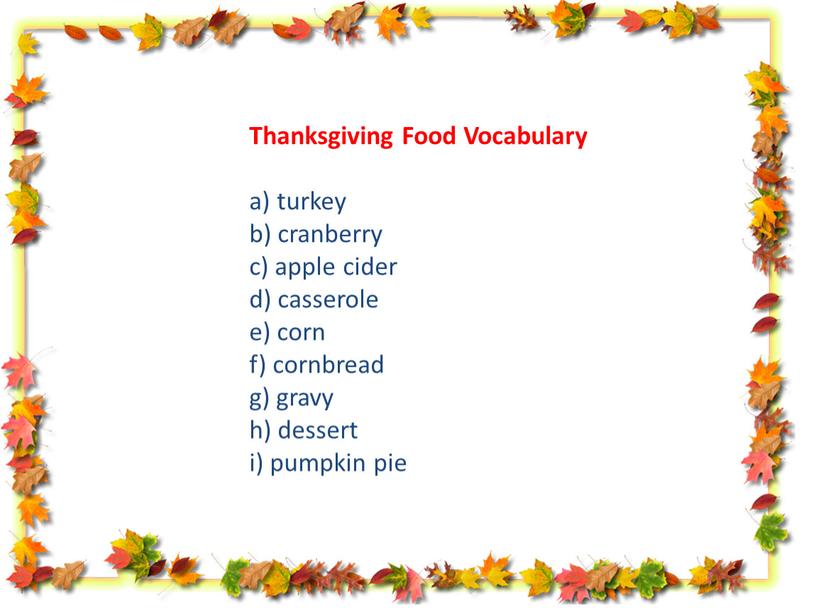 Thanksgiving Food Vocabulary a) turkey b) cranberry c) apple cider d) casserole e) corn f) cornbread g) gravy h) dessert i) pumpkin pie