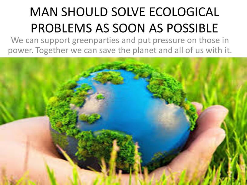 MAN SHOULD SOLVE ECOLOGICAL PROBLEMS