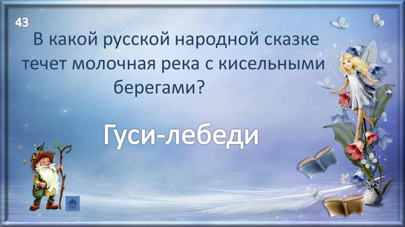 Гуси-лебеди В какой русской народной сказке течет молочная река с кисельными берегами? 43