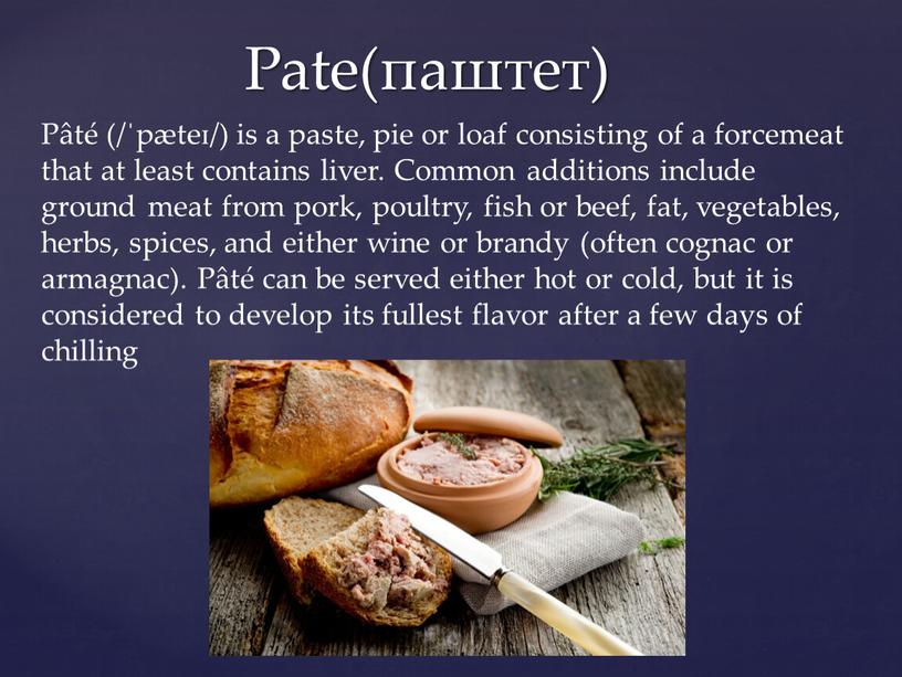 Pate(паштет) Pâté (/ˈpæteɪ/) is a paste, pie or loaf consisting of a forcemeat that at least contains liver