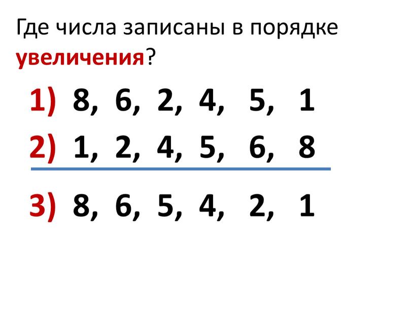 Где числа записаны в порядке увеличения ? 1) 8, 6, 2, 4, 5, 1 2) 1, 2, 4, 5, 6, 8 3) 8, 6, 5,…