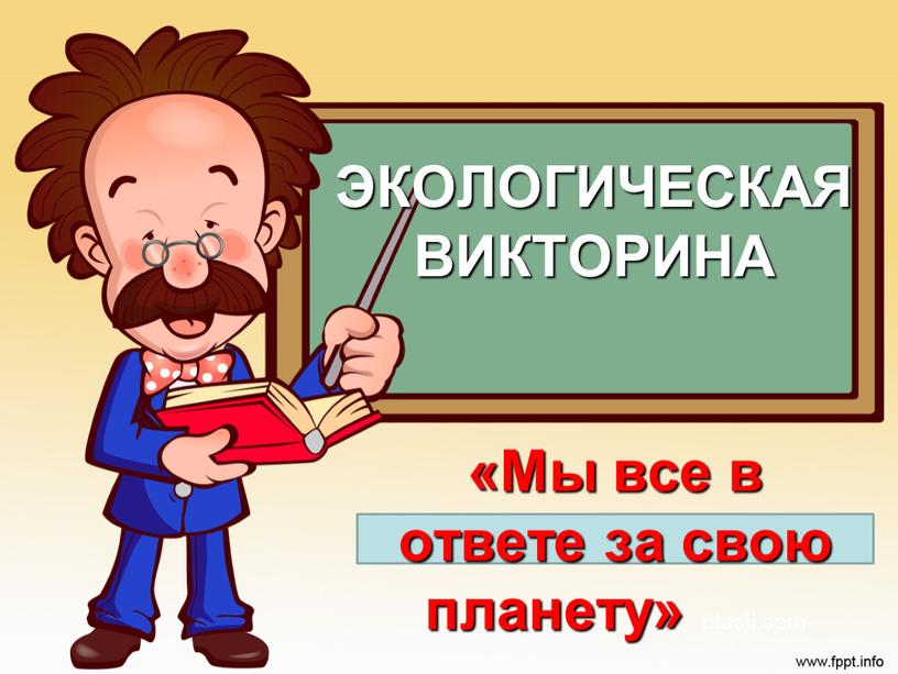 ЭКОЛОГИЧЕСКАЯ ВИКТОРИНА «Мы все в ответе за свою планету» ntacii