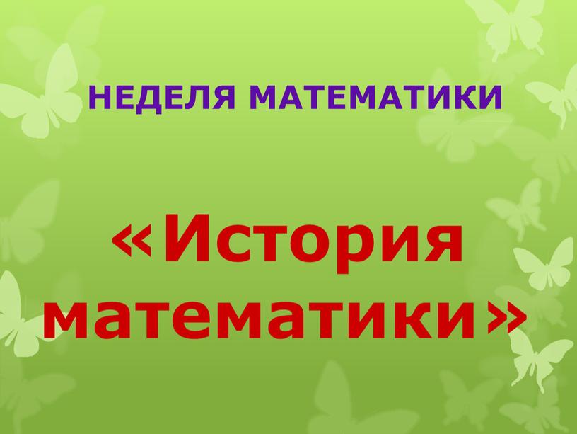 НЕДЕЛЯ МАТЕМАТИКИ «История математики»