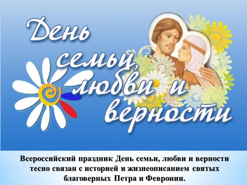 Всероссийский праздник День семьи, любви и верности тесно связан с историей и жизнеописанием святых благоверных
