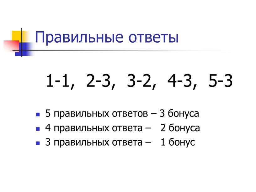 Правильные ответы 1-1, 2-3, 3-2, 4-3, 5-3 5 правильных ответов – 3 бонуса 4 правильных ответа – 2 бонуса 3 правильных ответа – 1 бонус