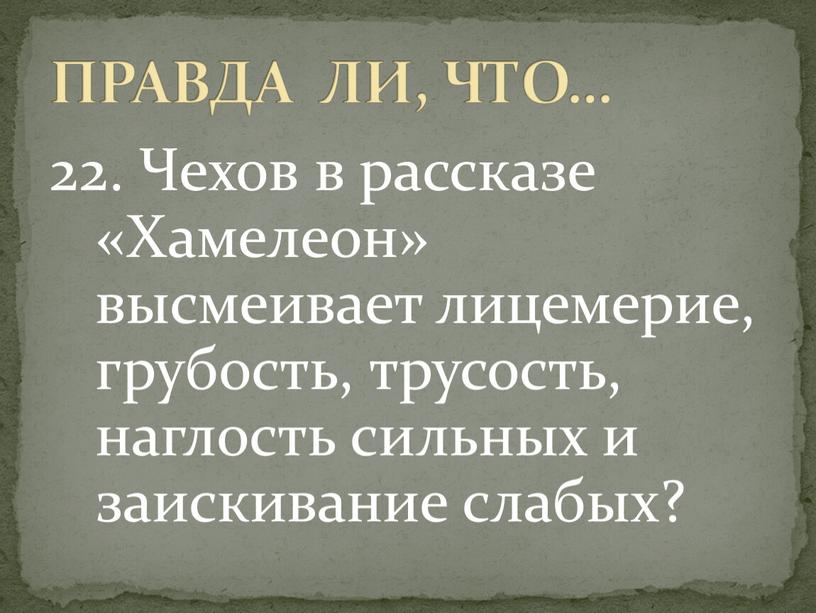 Чехов в рассказе «Хамелеон» высмеивает лицемерие, грубость, трусость, наглость сильных и заискивание слабых?