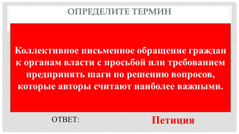 Определите термин Коллективное письменное обращение граждан к органам власти с просьбой или требованием предпринять шаги по решению вопросов, которые авторы считают наиболее важными